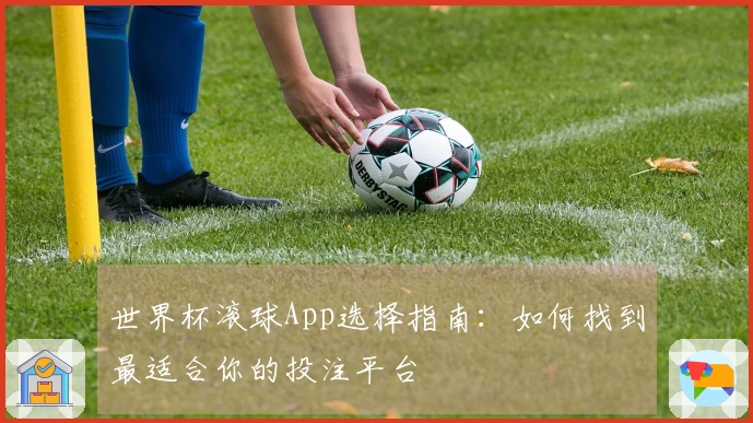 世界杯滚球App选择指南：如何找到最适合你的投注平台