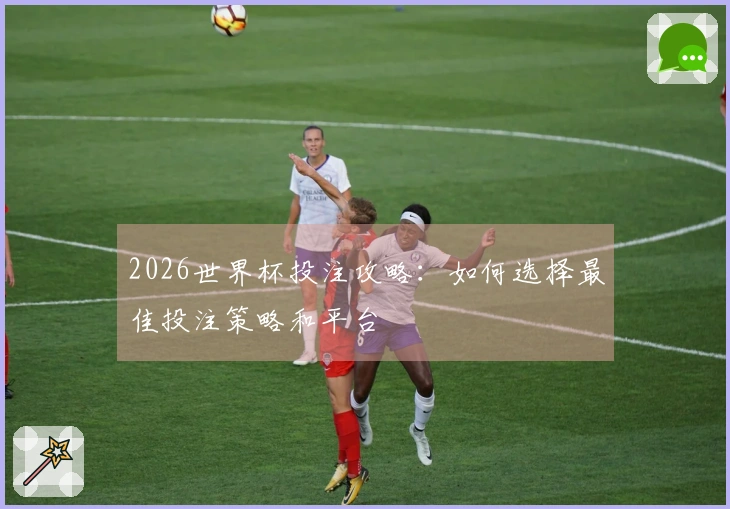 2026世界杯投注攻略：如何选择最佳投注策略和平台