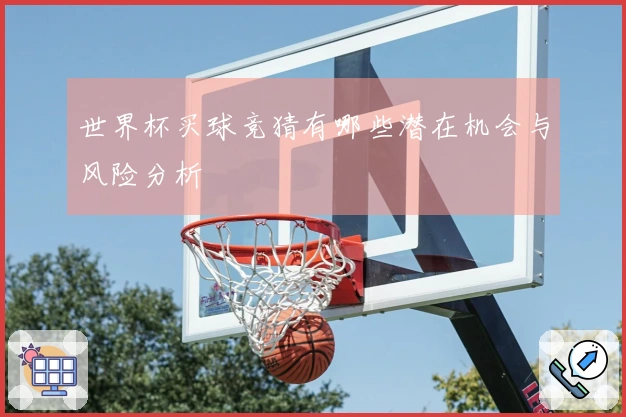 世界杯买球竞猜有哪些潜在机会与风险分析