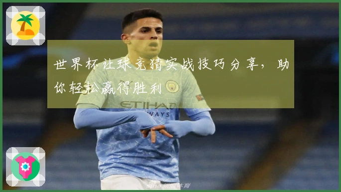 世界杯让球竞猜实战技巧分享，助你轻松赢得胜利